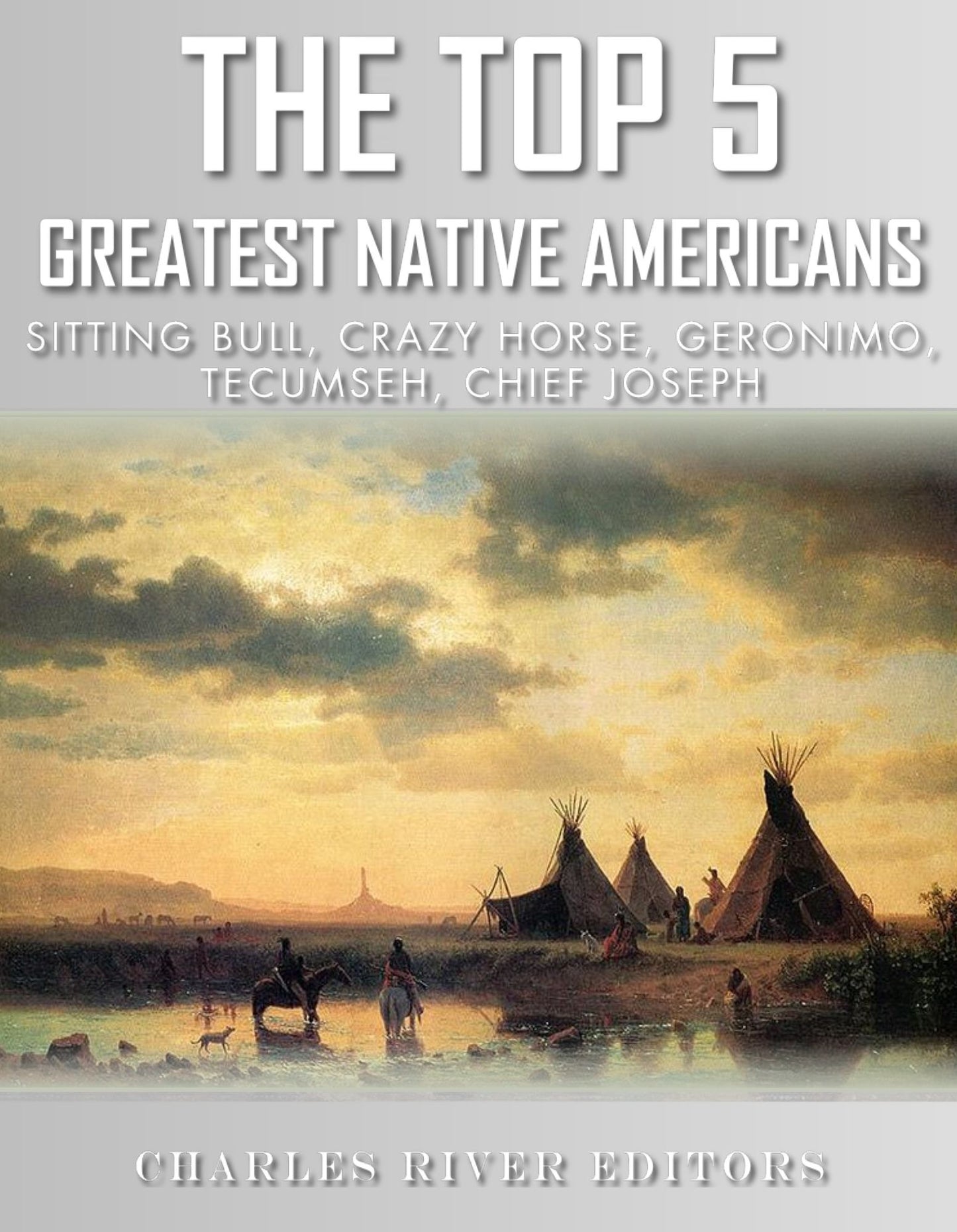 The Top 5 Greatest Native Americans: Sitting Bull, Crazy Horse, Geronimo, Tecumseh, and Chief Joseph