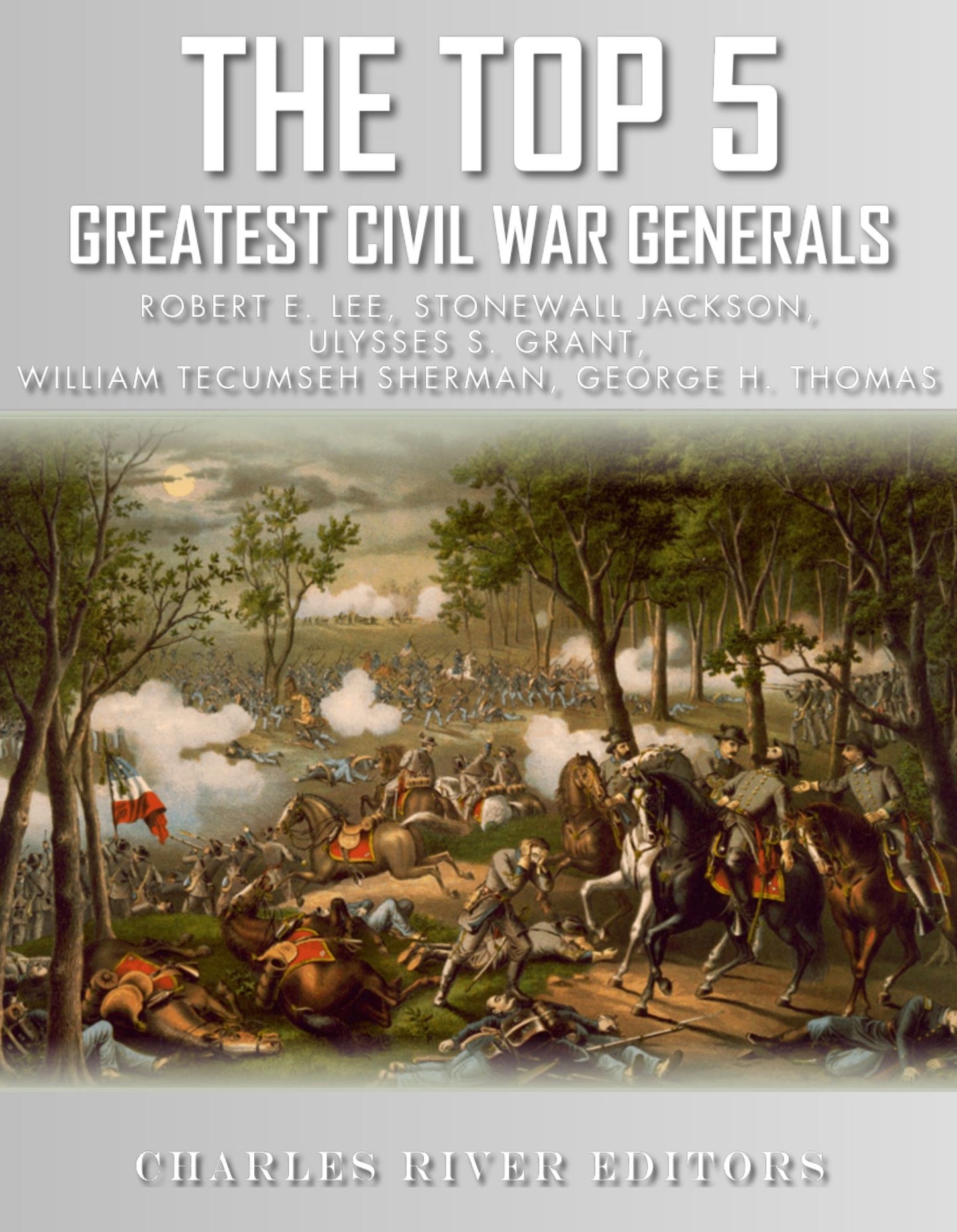 The Top 5 Greatest Civil War Generals: Robert E. Lee, Stonewall Jackson, Ulysses S. Grant, William Tecumseh Sherman, and George H. Thomas