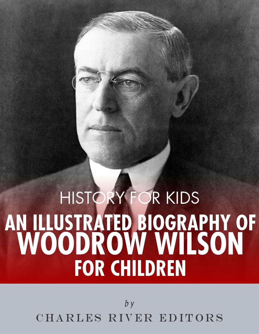 History for Kids: An Illustrated Biography of Woodrow Wilson for Children