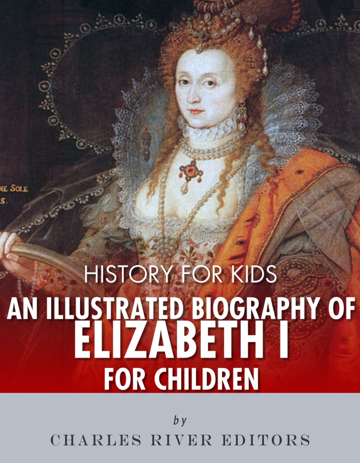 History for Kids: An Illustrated Biography of Queen Elizabeth I for Children