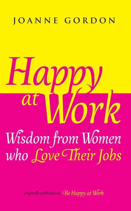 Happy at Work: Wisdom from Women who Love Their Jobs