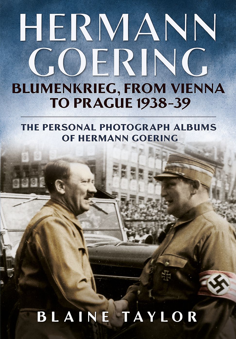 Hermann Goering: Blumenkrieg, From Vienna to Prague 1938-39: The Personal Photograph Albums of Hermann Goering. Volume 4