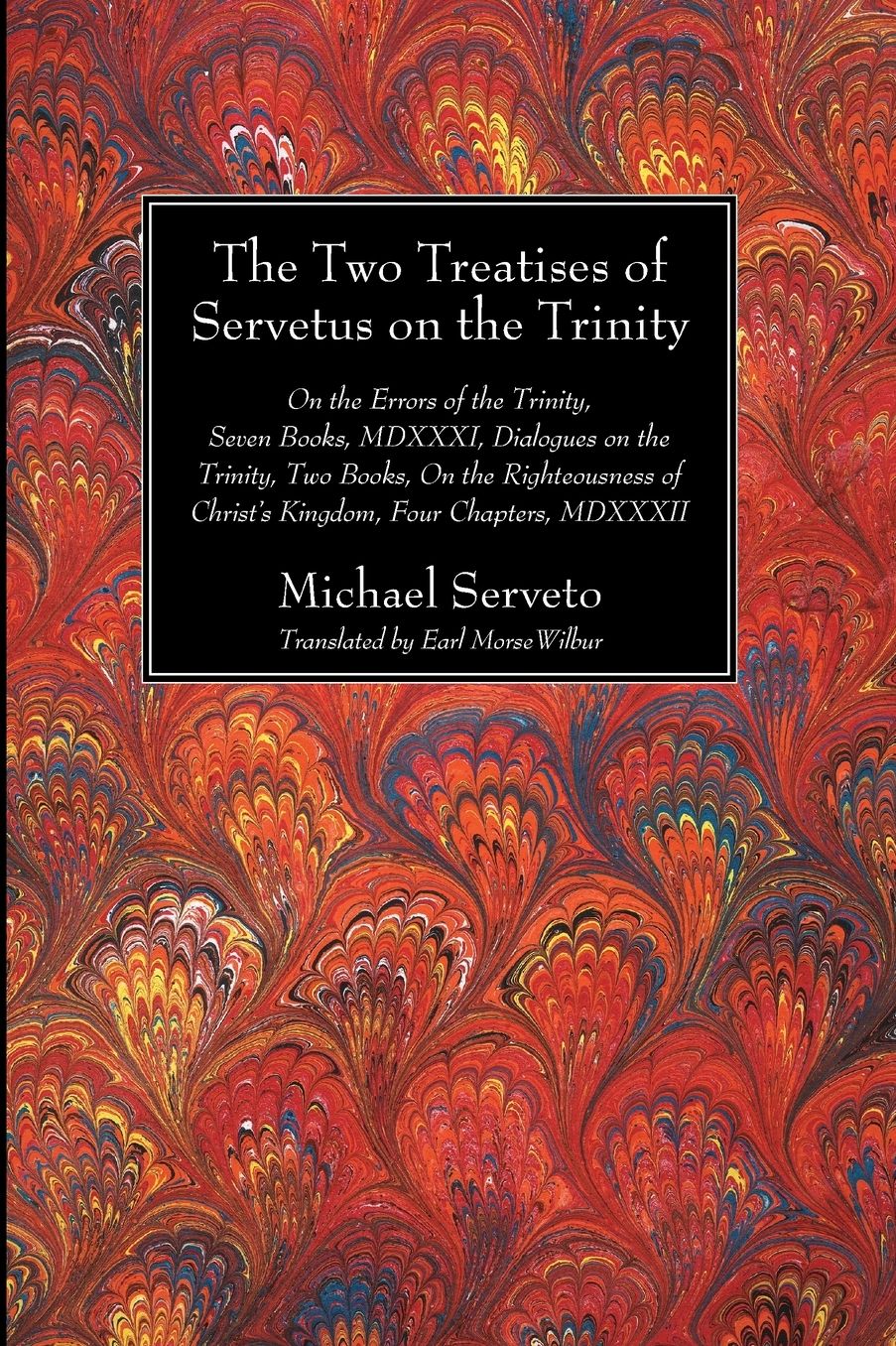The Two Treatises of Servetus on the Trinity: On the Errors of the Trinity, Seven Books, MDXXXI, Dialogues on the Trinity, Two Books, On the Righteousness of Christ's Kingdom, Four Chapters, MDXXXII