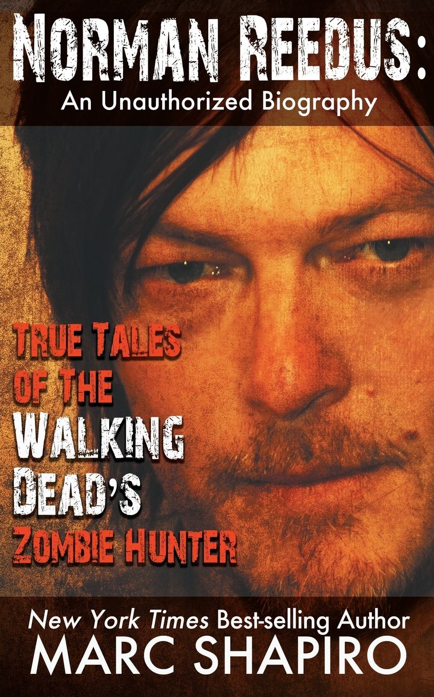Norman Reedus: True Tales of The Walking Dead's Zombie Hunter - An Unauthorized Biography
