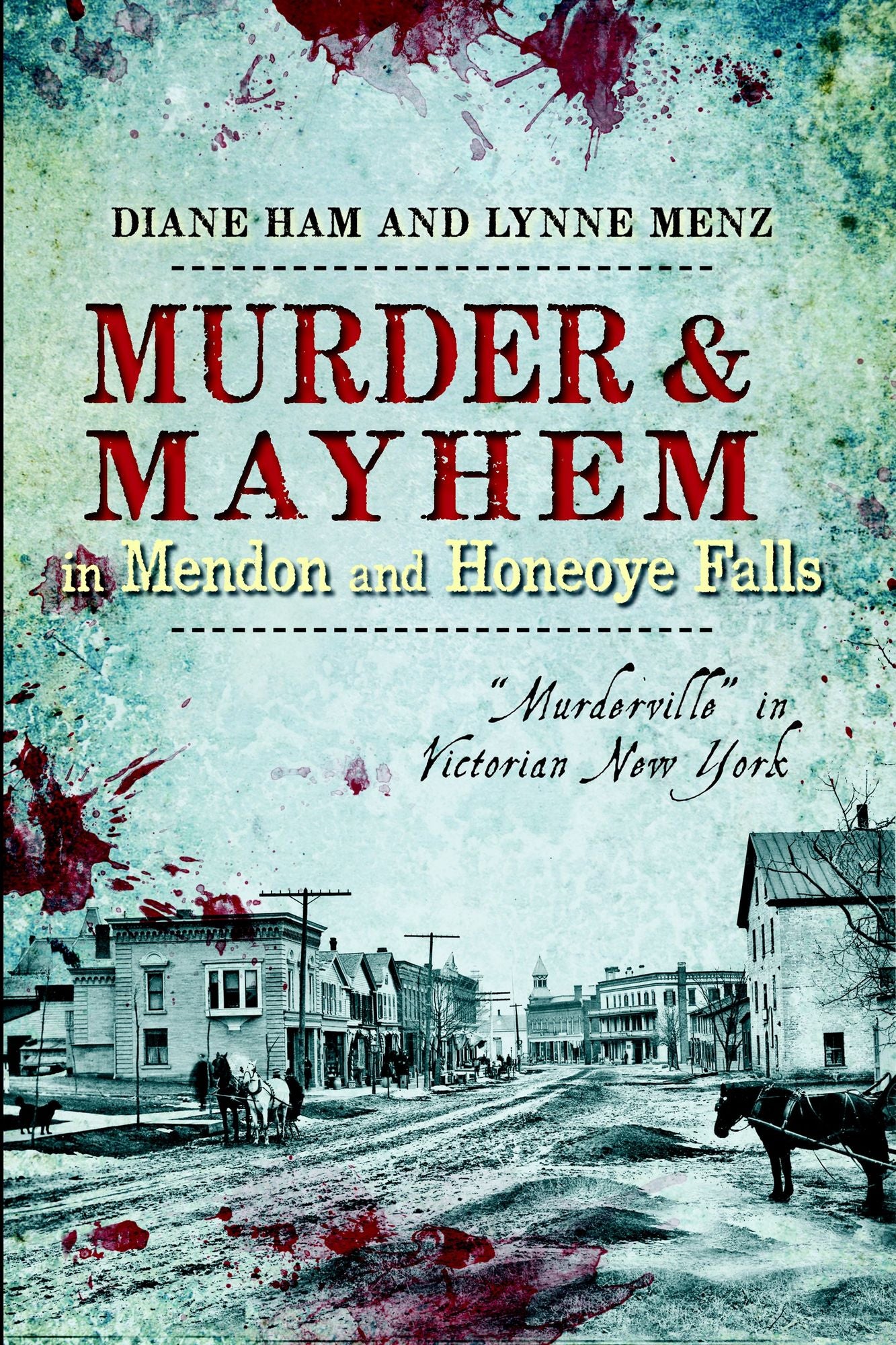 Murder and Mayhem in Mendon and Honeoye Falls: "Murderville" in Victorian New York