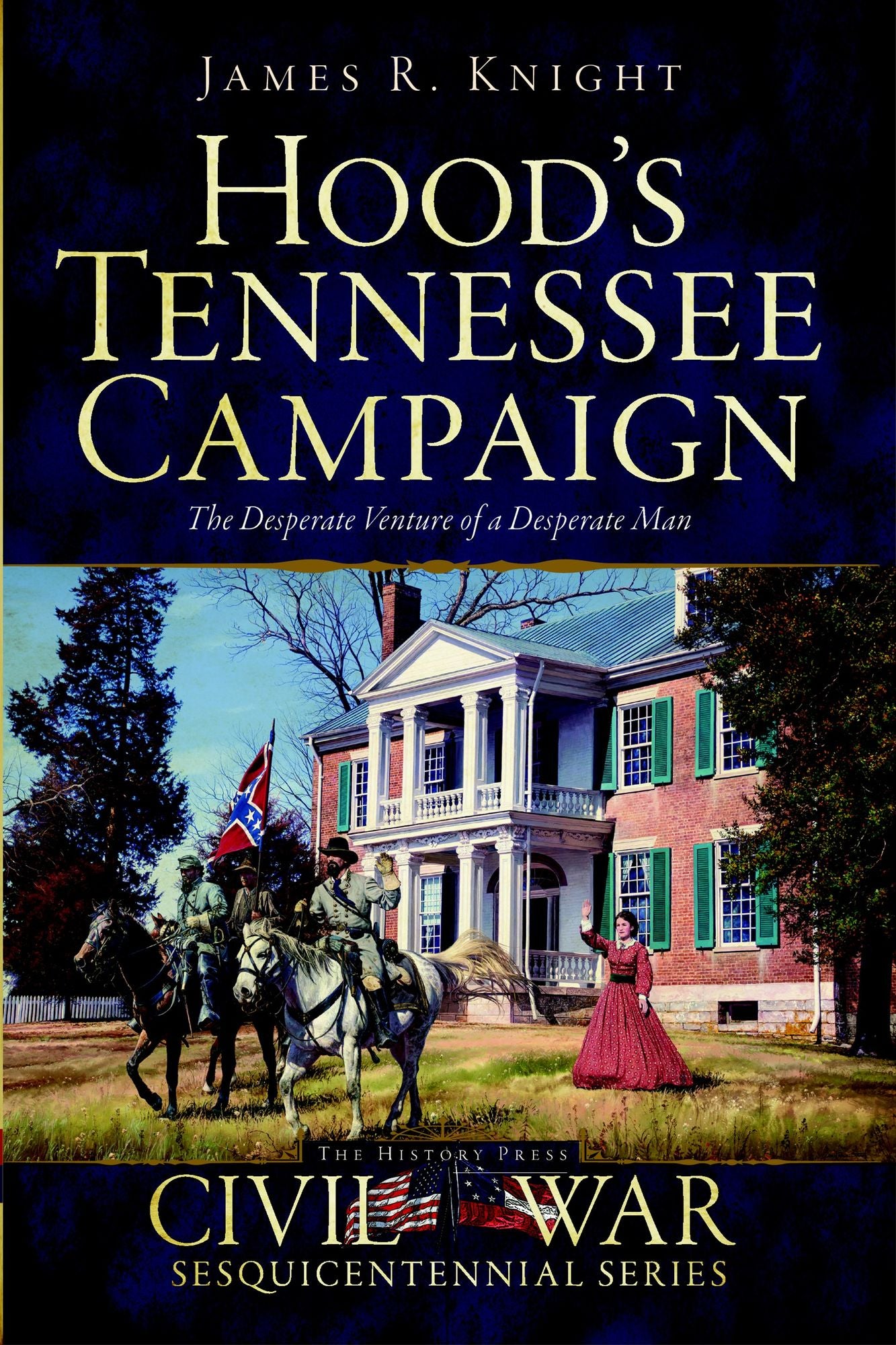 Hood's Tennessee Campaign: The Desperate Venture of a Desperate Man