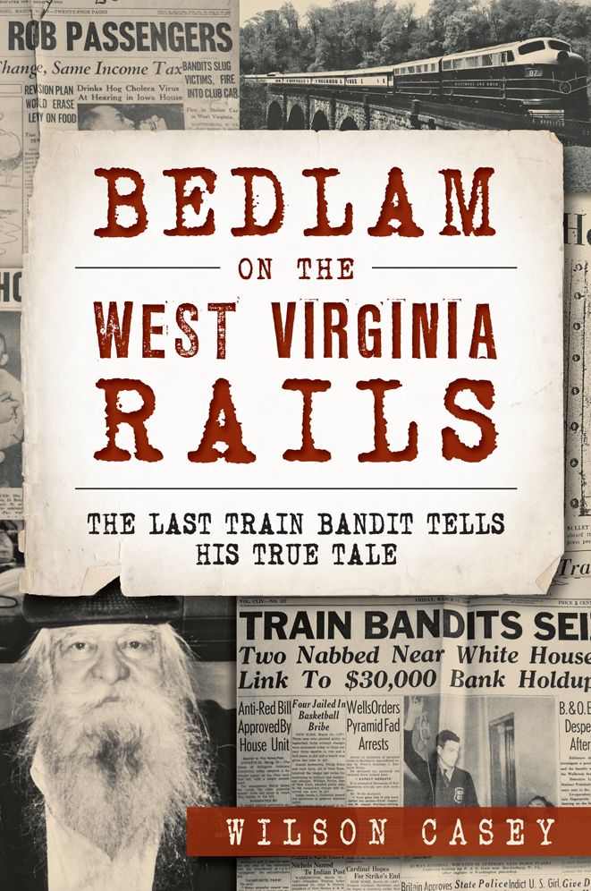 Bedlam on the West Virginia Rails: The Last Train Bandit Tells his True Tale