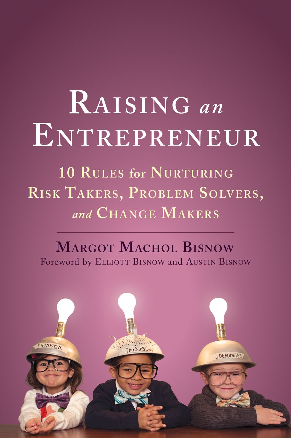 Raising an Entrepreneur: 10 Rules for Nurturing Risk Takers, Problem-Solvers, and Changemakers