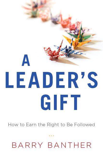 A Leader's Gift: How to Earn the Right to Be Followed