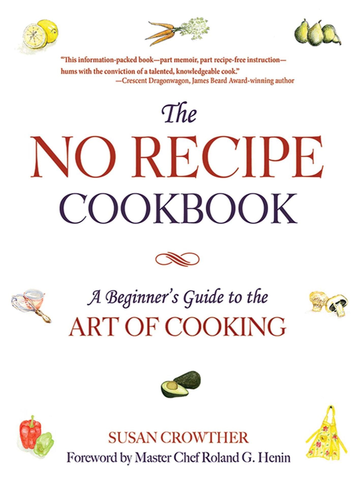The No Recipe Cookbook: A Beginner's Guide to the Art of Cooking