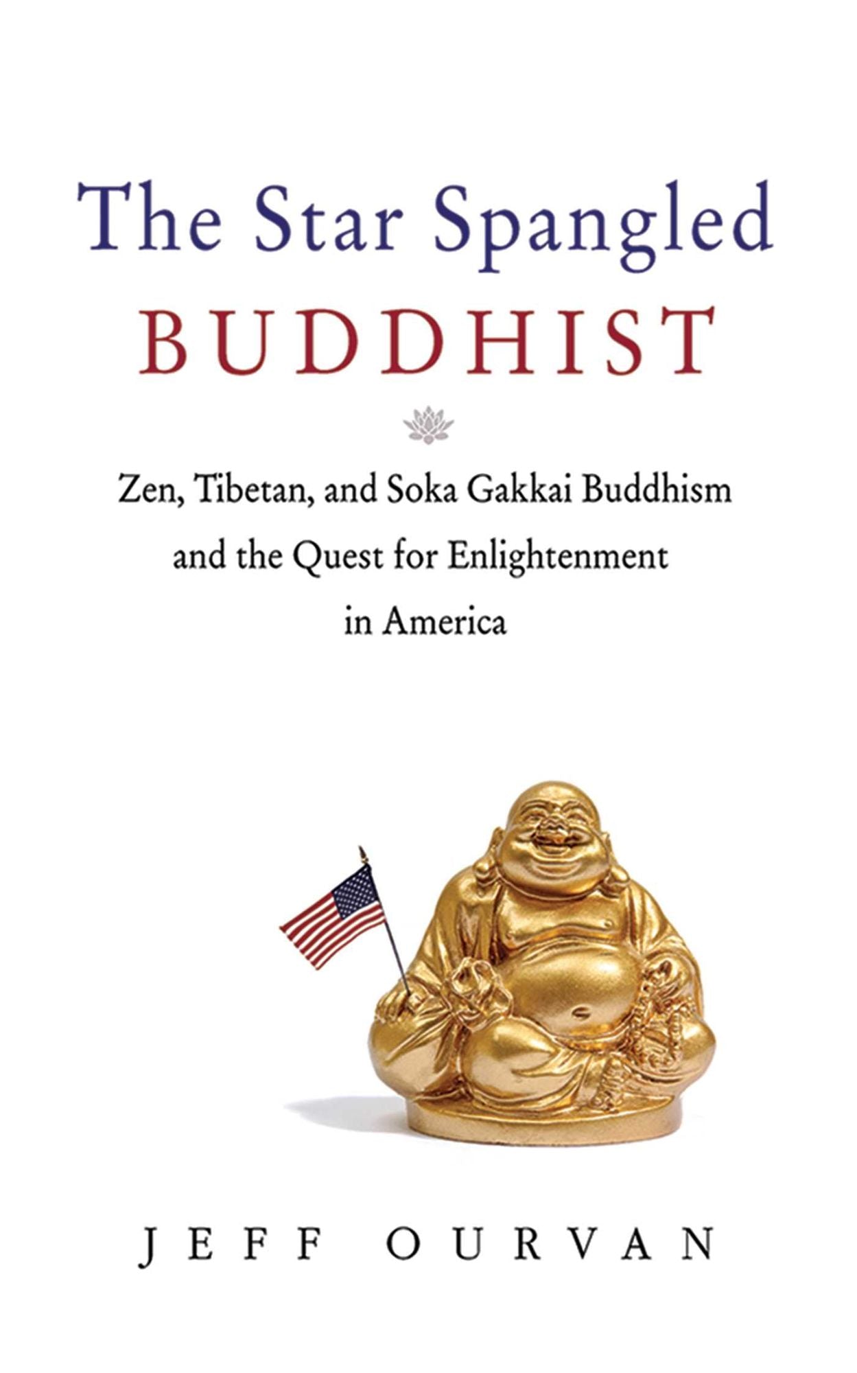 The Star Spangled Buddhist: Zen, Tibetan, and Soka Gakkai Buddhism and the Quest for Enlightenment in America