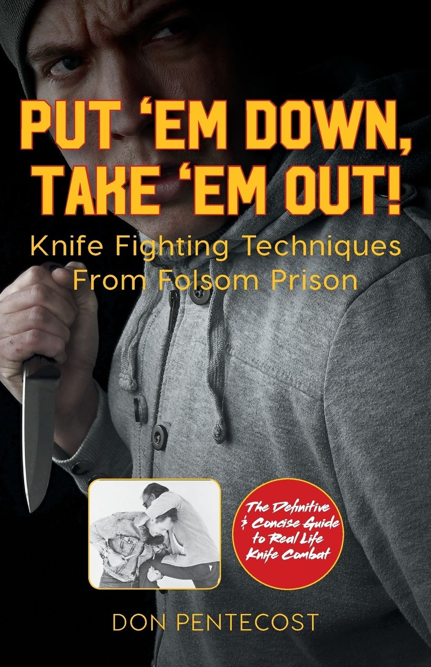 Put 'em Down, Take 'em Out!: Knife Fighting Techniques from Folsom Prison: Knife Fighting Techniques from Folsom Prison