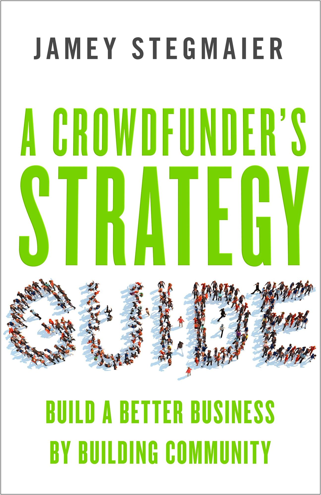 A Crowdfunder's Strategy Guide : Build A Better Business By Building Community