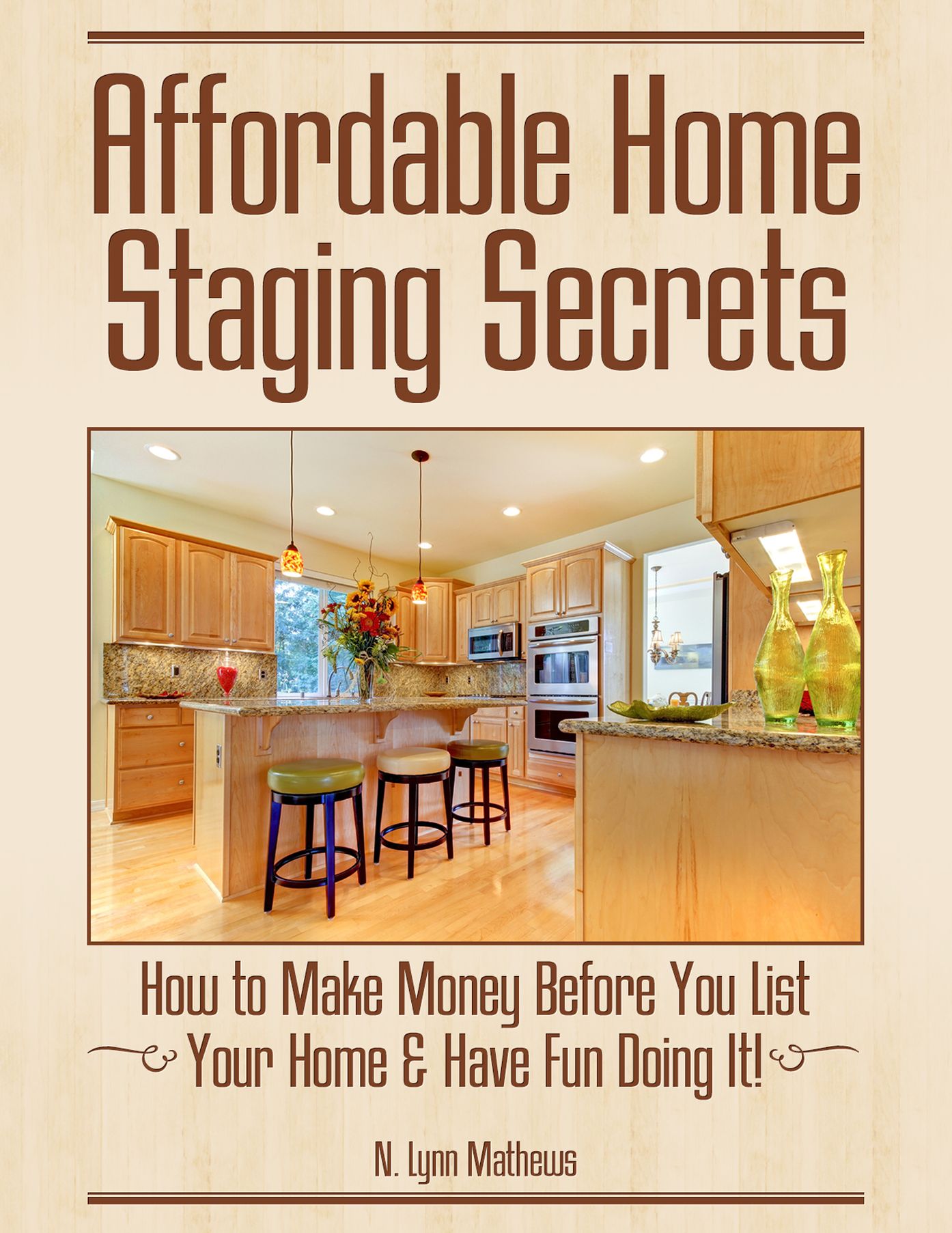 Affordable Home Staging Secrets: How to Make Money Before You List Your Home & Have Fun Doing It!