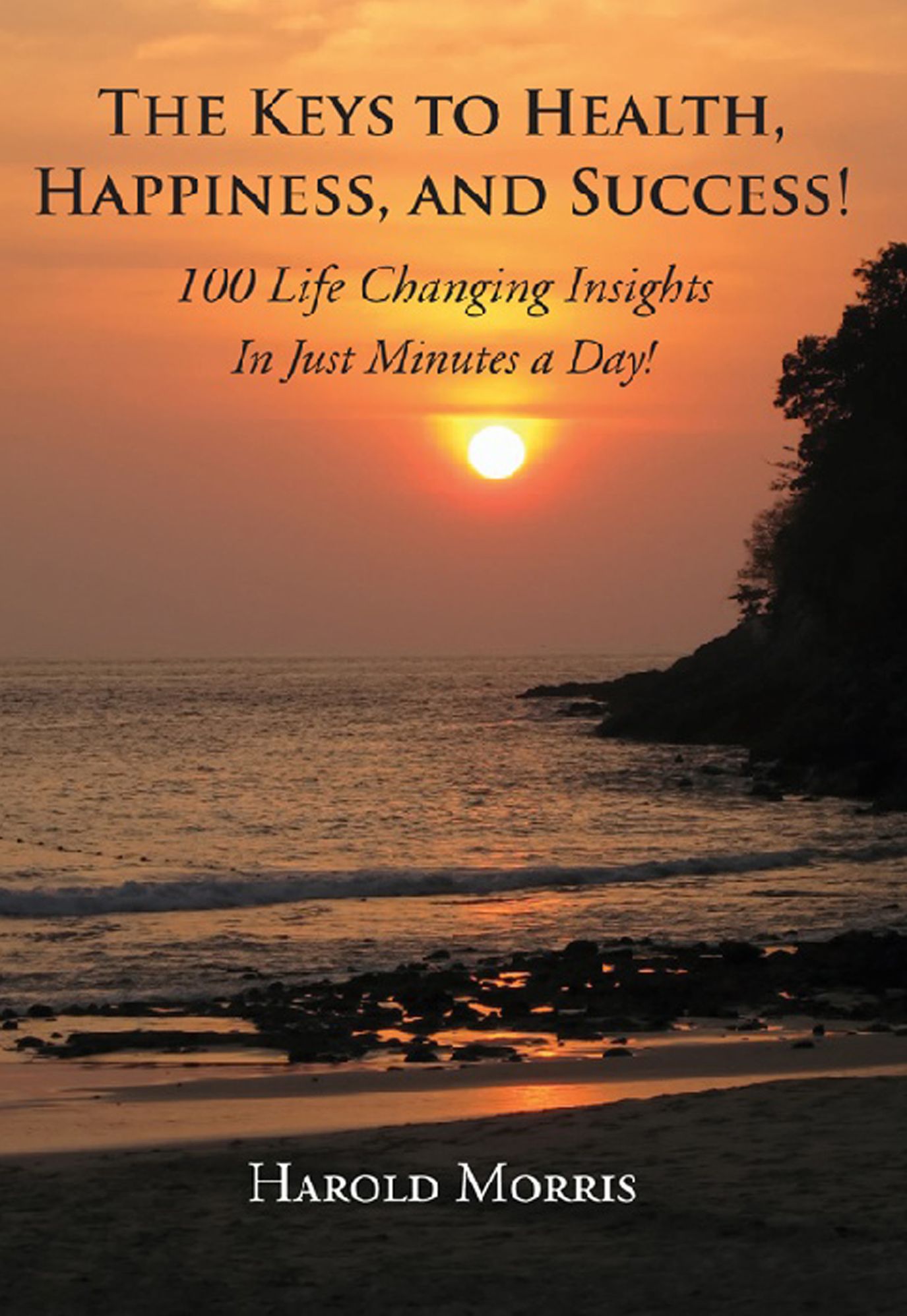 The Keys To Health, Happiness, and Success!: 100 Life Changing Insights In Just Minutes a Day!