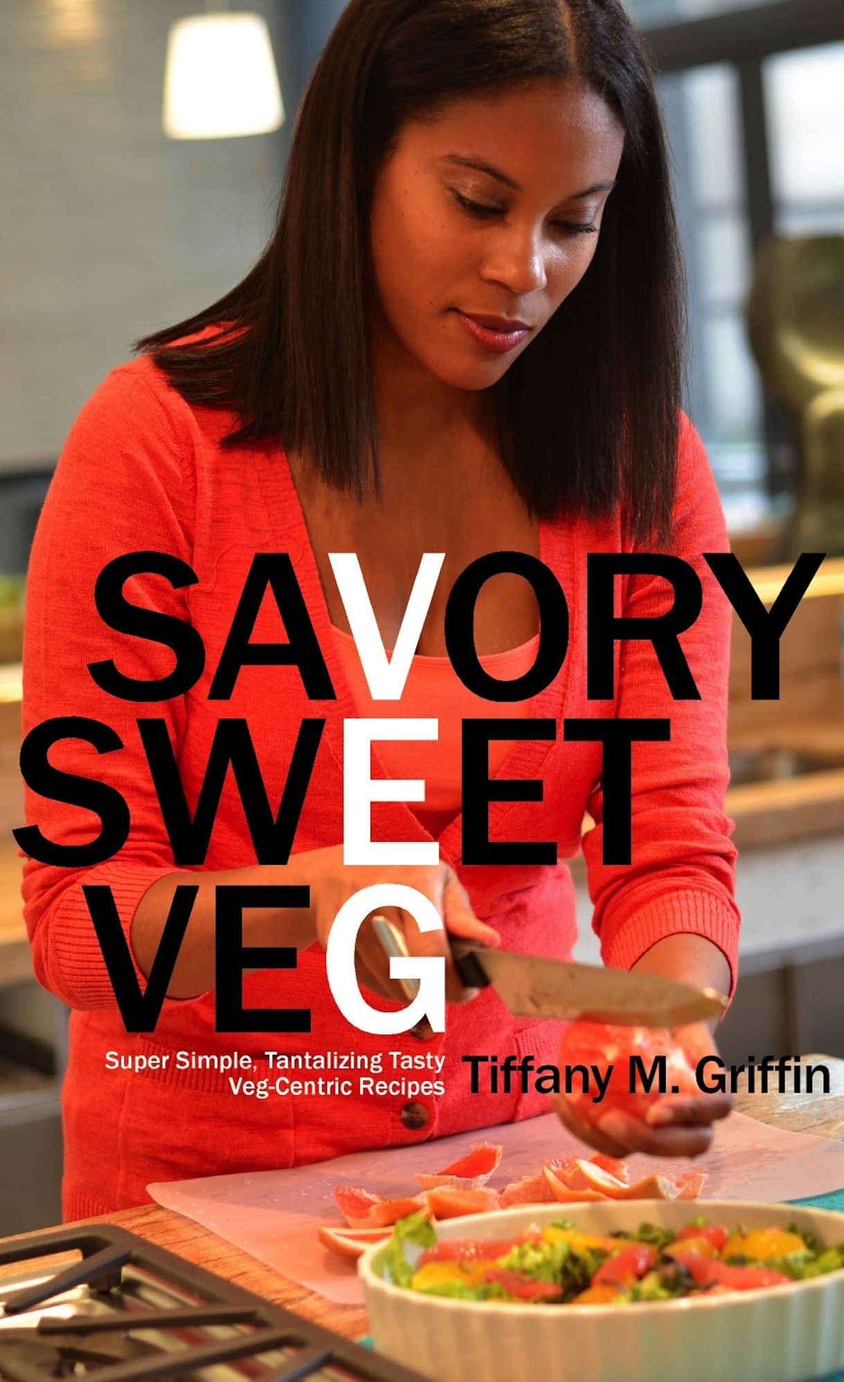 Savory Sweet Veg: Super Simple, Tantalizingly Tasty Veg-Centric Recipes