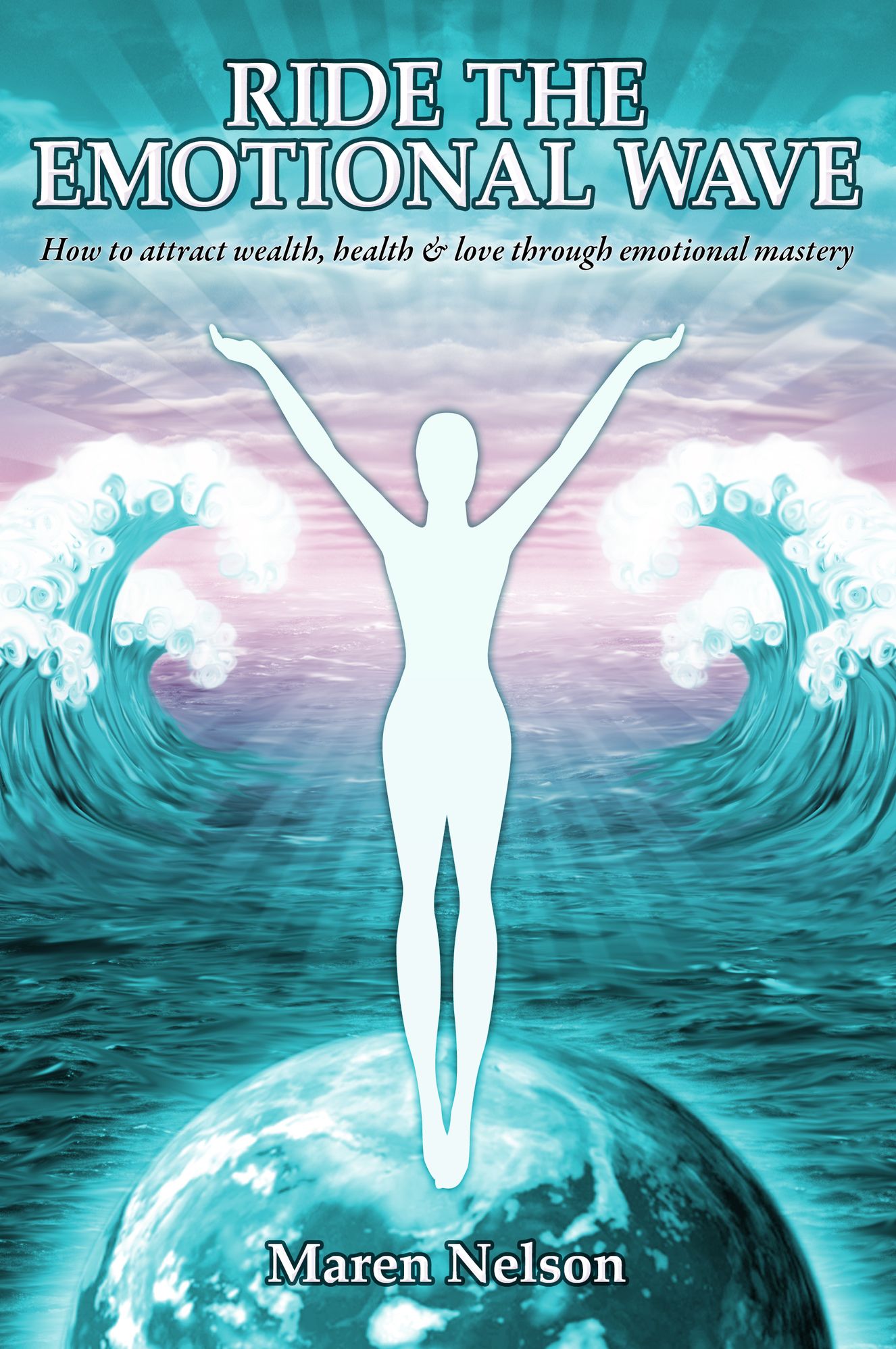 Ride the Emotional Wave: How to Create Wealth, Health & Love Through Emotional Mastery