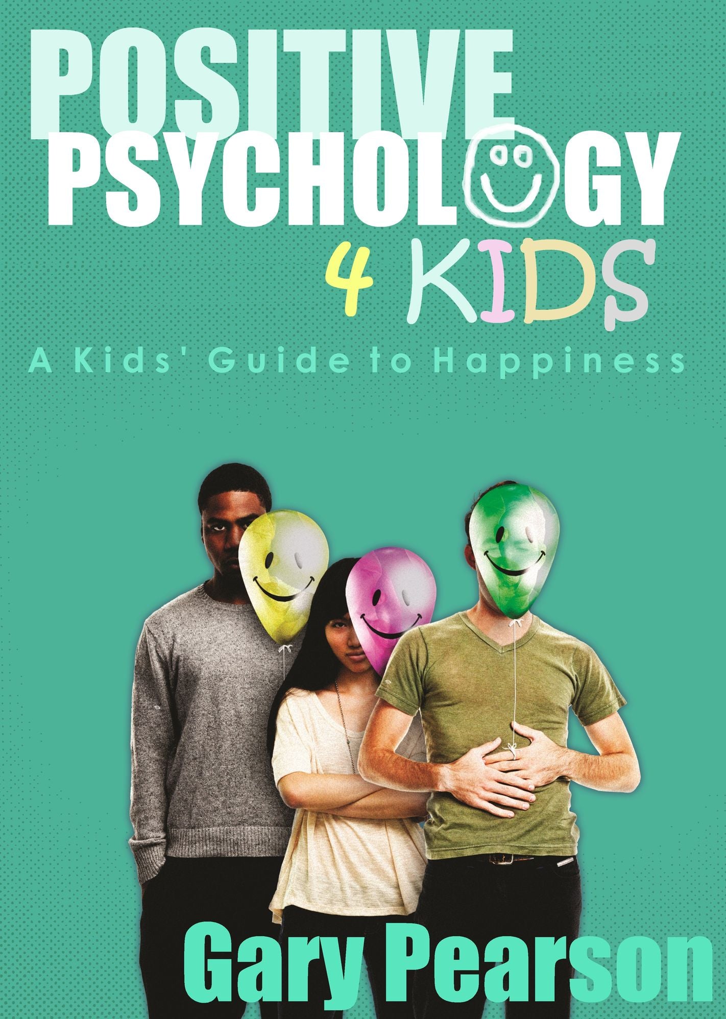 Positive Psychology 4 Kids: A Kids' Guide to Happiness