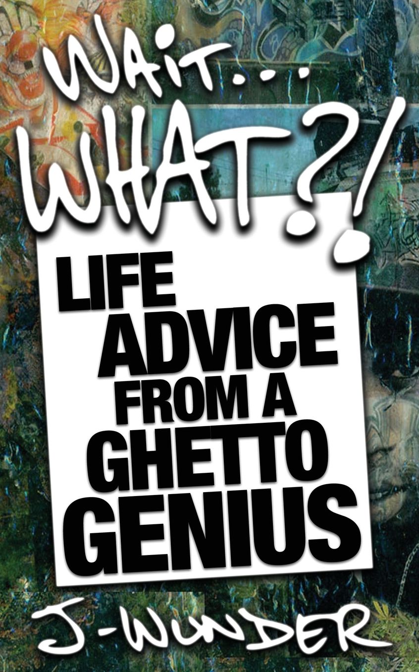 Wait ... What?!: Life Advice from a Ghetto Genius