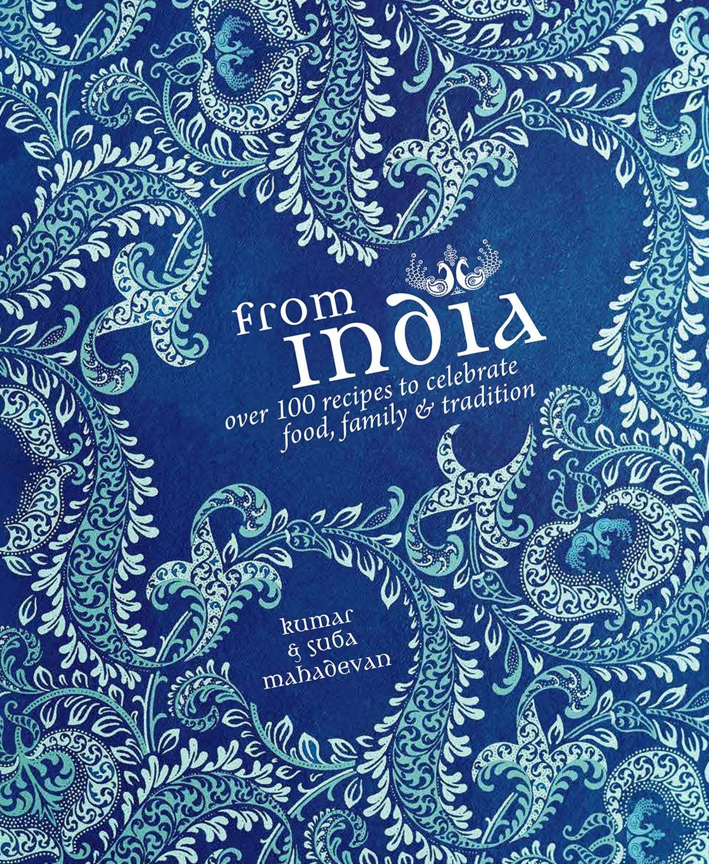 From India: Over 100 Recipes to Celebrate Food, Family & Tradition