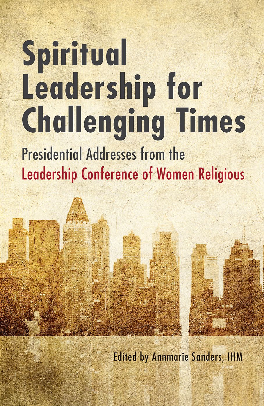 Spiritual Leadership for Challenging Times: Presidential Addresses from the Leadership Conference of Women Religious