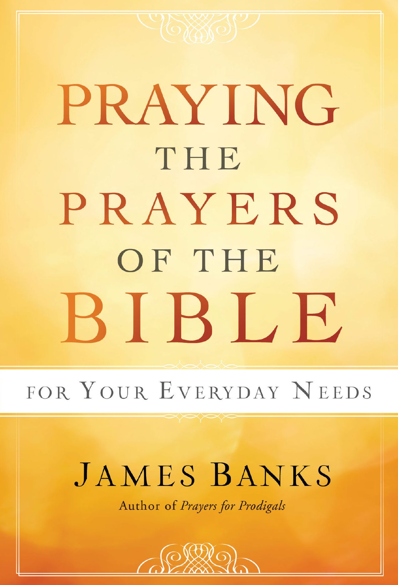 Praying the Prayers of the Bible for Your Everyday Needs