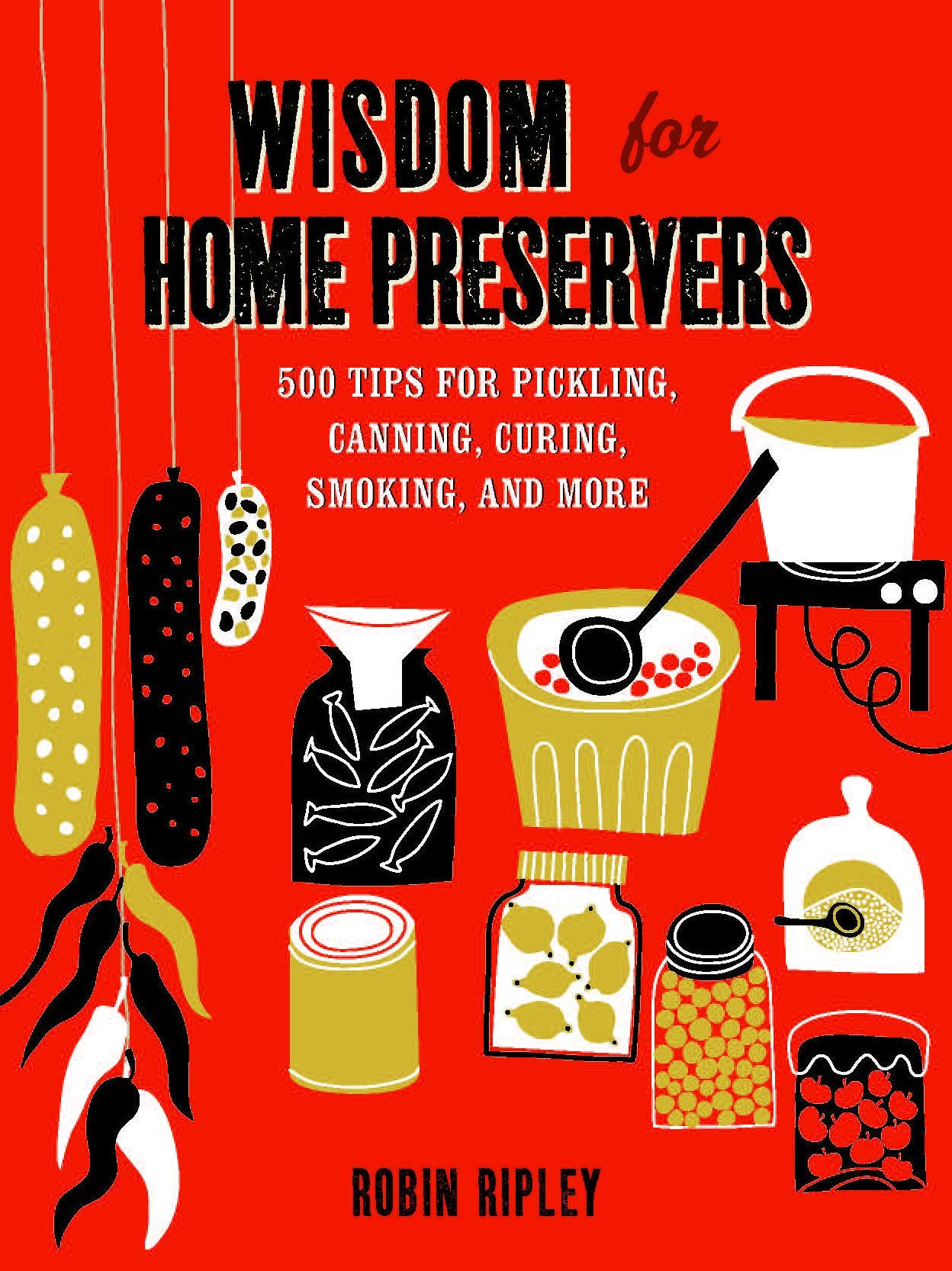 Wisdom for Home Preservers: 500 Tips for Pickling, Canning, Curing, Smoking & More