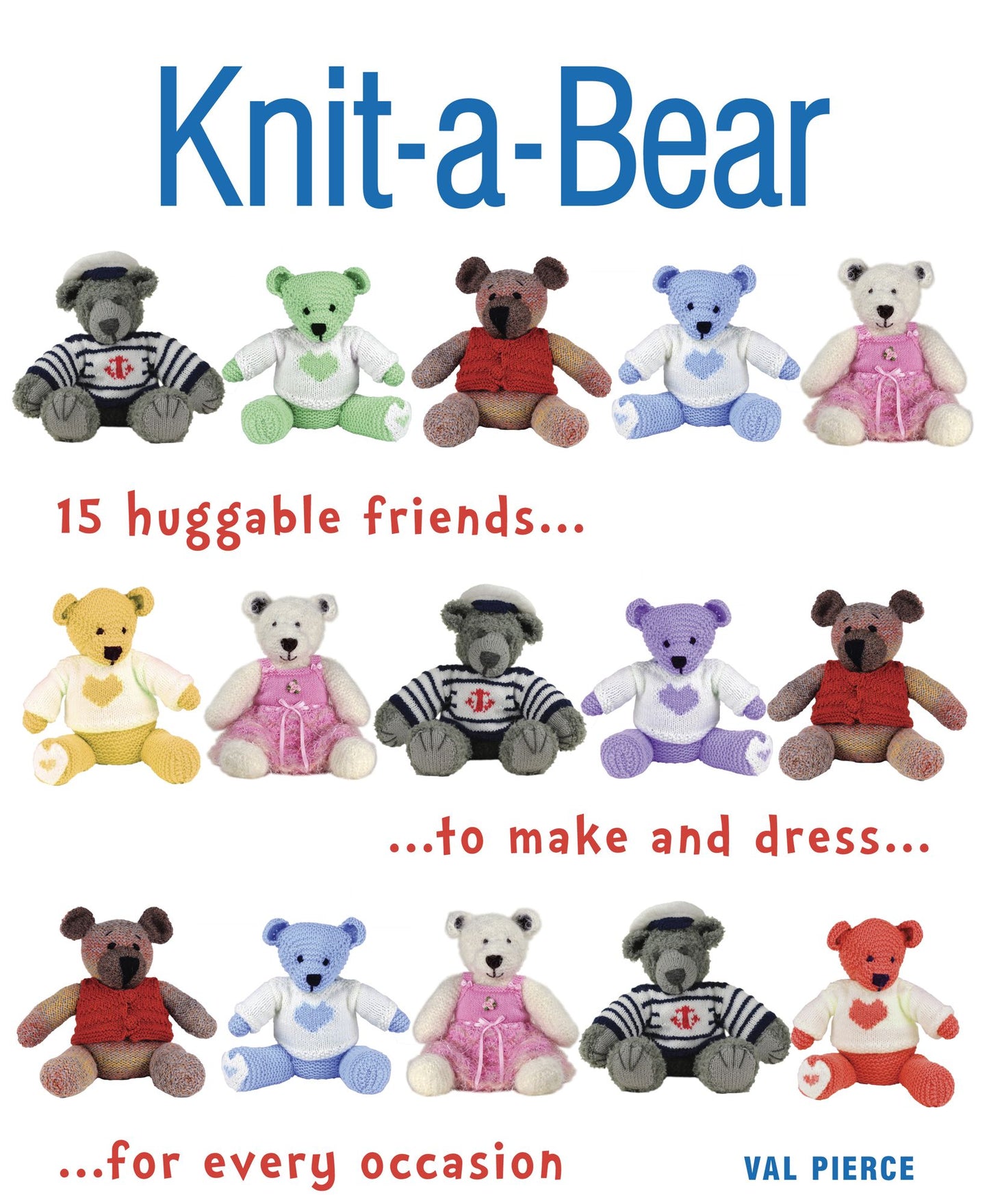 Knit-a-Bear: 15 Huggable Friends to Make and Dress for Every Occasion