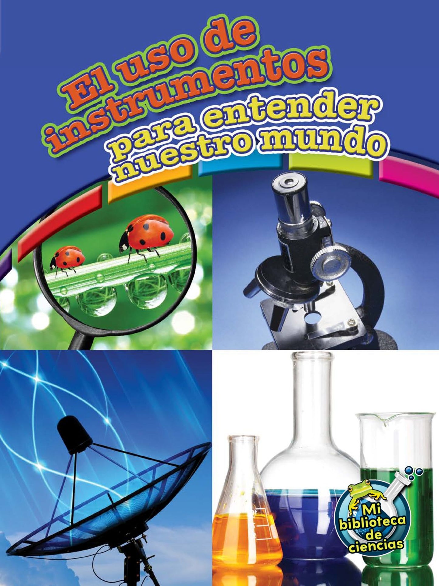El USO de Instrumentos Para Entender Nuestro Mundo (Using Tools to Understand Our World)