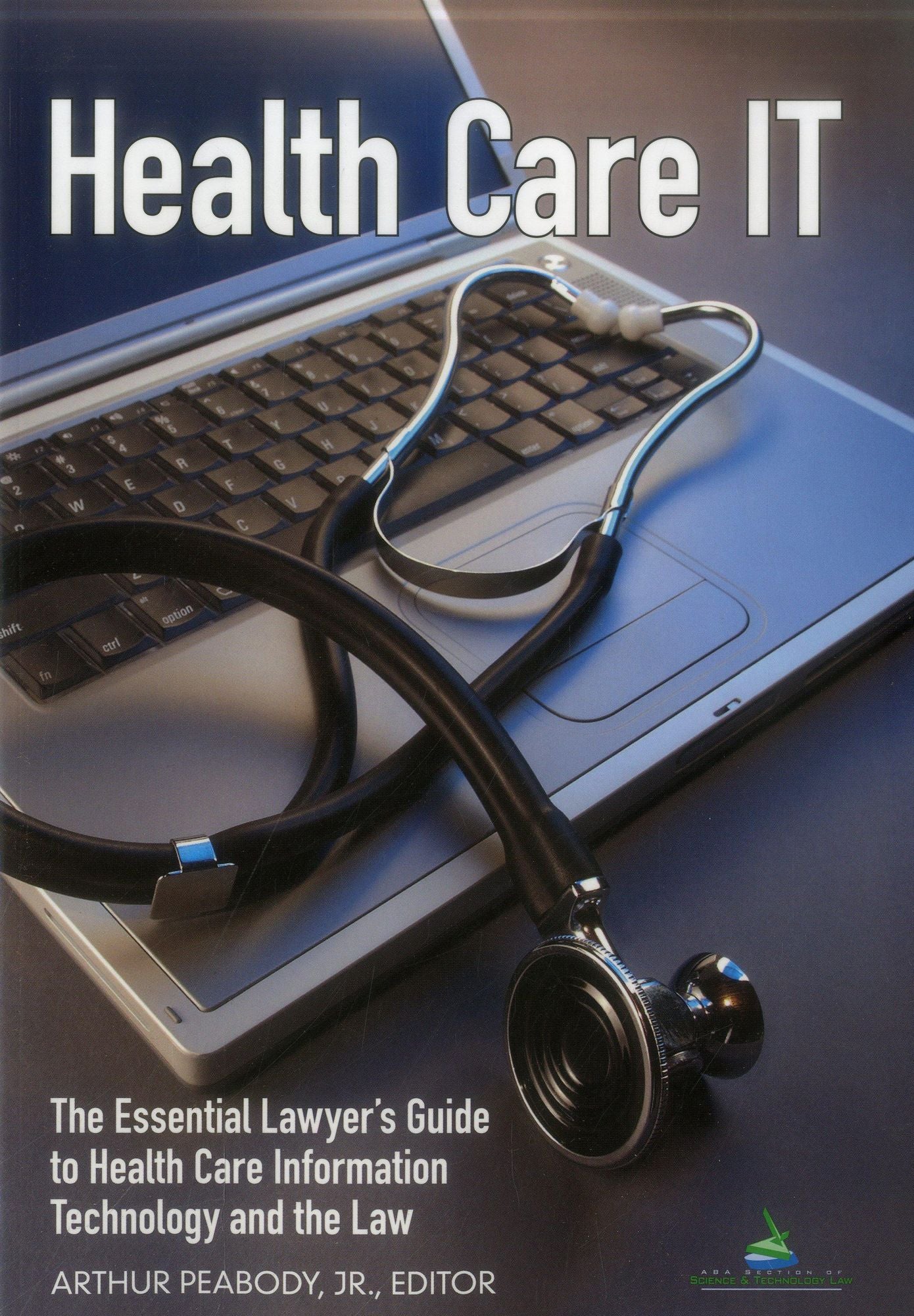 Health Care IT: The Essential Lawyer's Guide to Health Care Information Technology and the Law