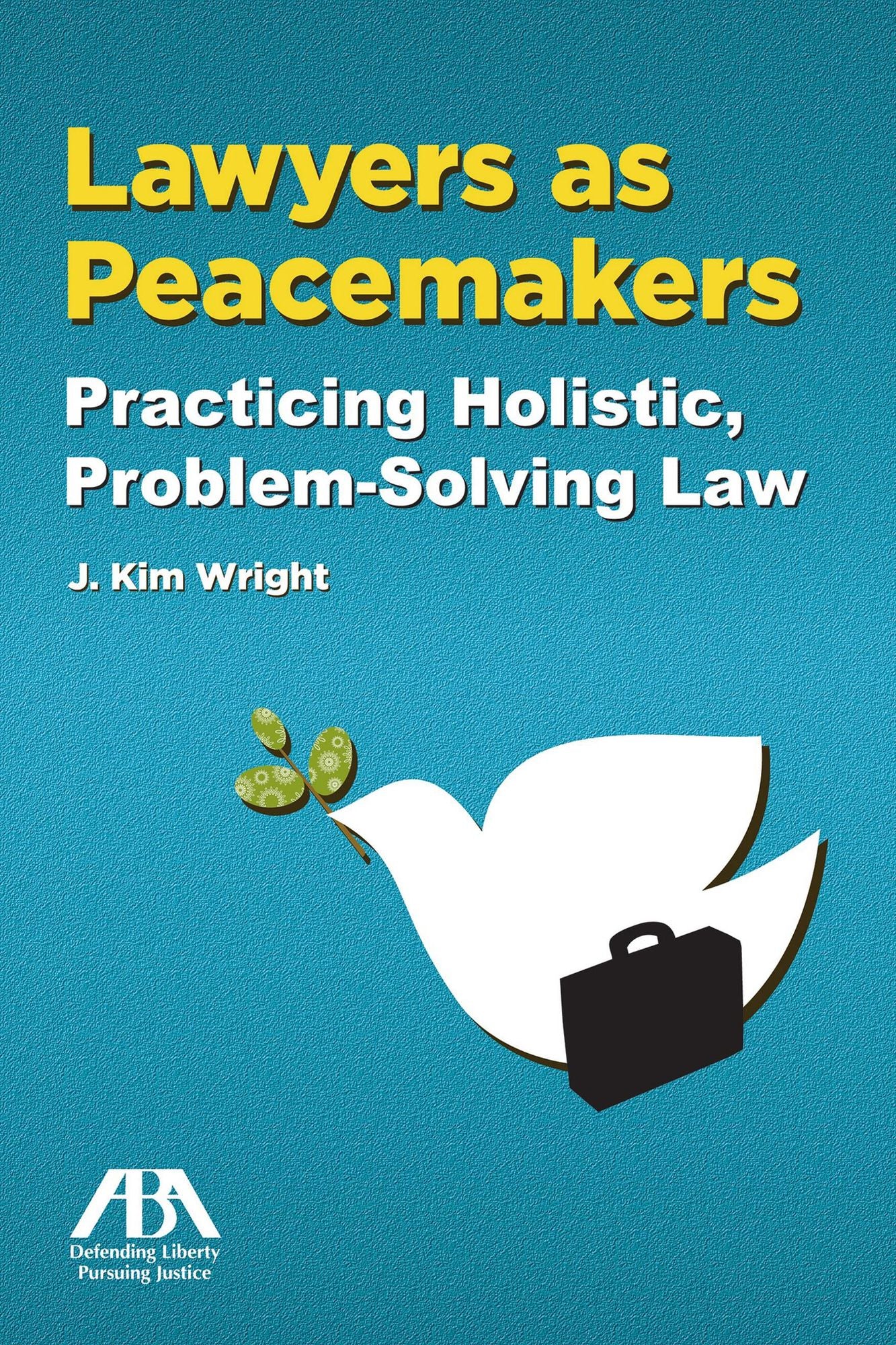 Lawyers as Peacemakers: Practicing Holistic, Problem-Solving Law
