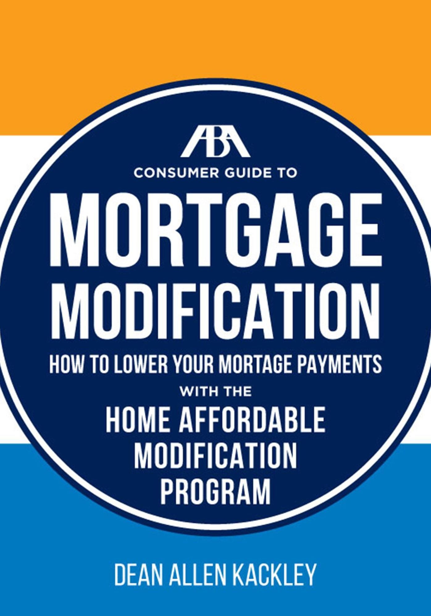 The ABA Consumer Guide to Mortgage Modifications: How to Lower Your Mortgage Payments with the Home Affordable Modification Program