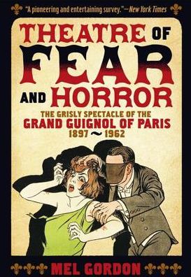 Theatre of Fear & Horror: Expanded Edition: The Grisly Spectacle of the Grand Guignol of Paris, 1897-1962