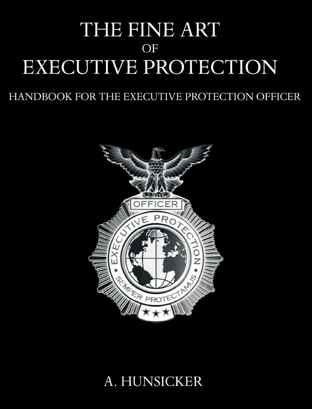 The Fine Art of Executive Protection: Handbook for the Executive Protection Officer