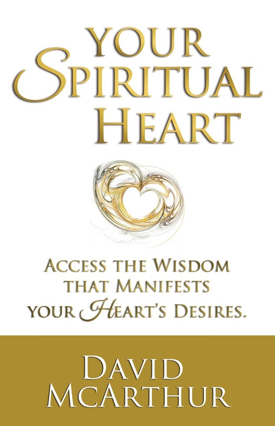 Your Spiritual Heart: Access The Wisdom That Manifests Your Heart's Desires