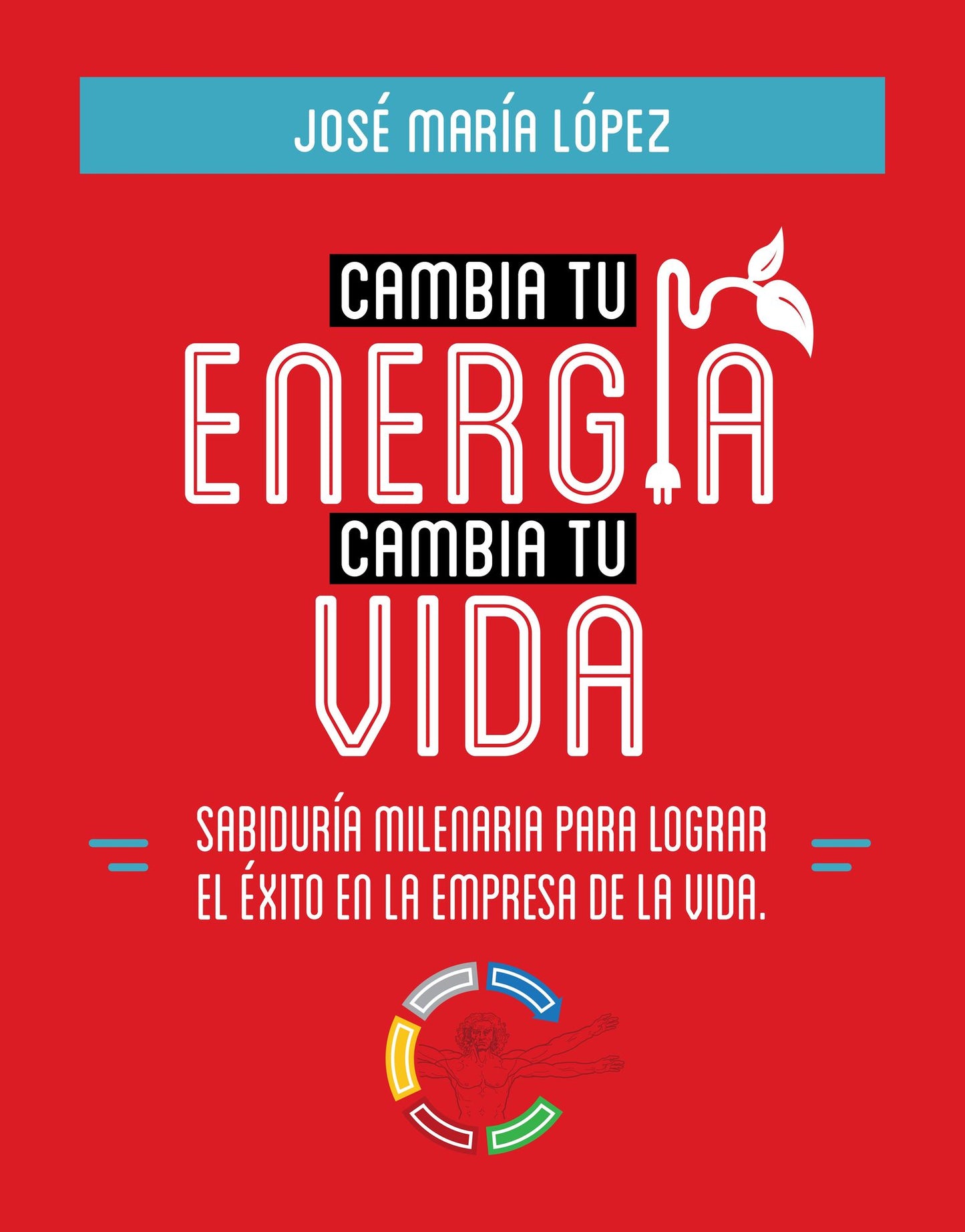 Cambia tu energía, cambia tu vida: Sabiduría Milenaria para lograr el éxito en la empresa de la vida