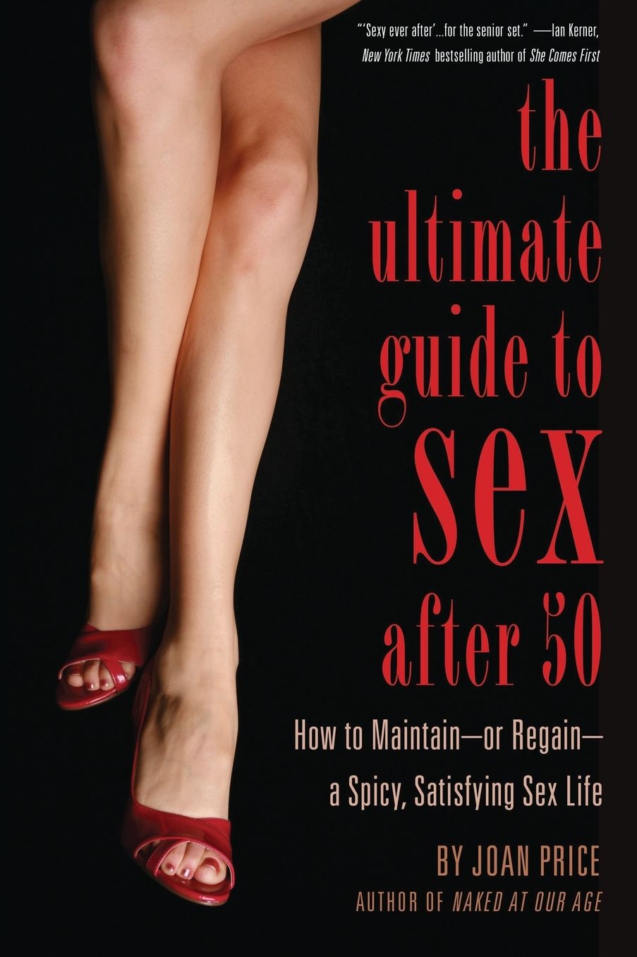 The Ultimate Guide to Sex After Fifty: How to Maintain - or Regain - a Spicy, Satisfying Sex Life