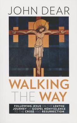 Walking the Way: Following Jesus on the Lenten Journey of Gospel Nonviolence to the Cross and Resurrection