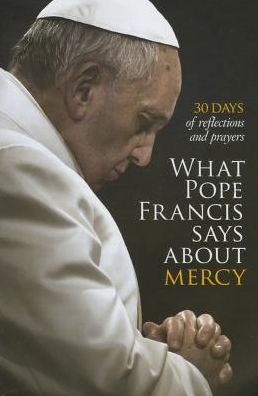 What Pope Francis Says About Mercy: 30 Days of Reflections and Prayers