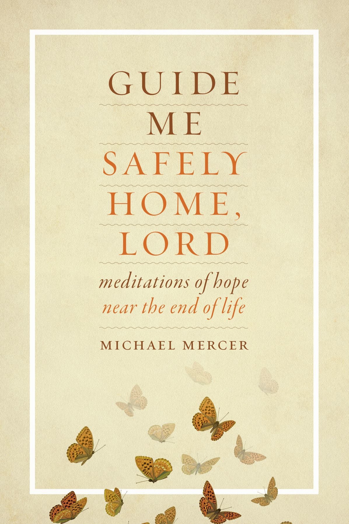 Guide Me Safely Home: Meditations of Hope Near the End of Life