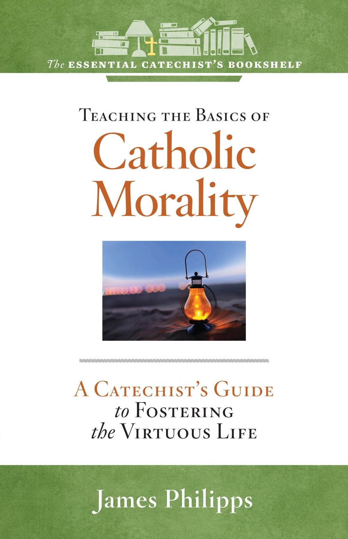 Teaching the Basics of Catholic Morality: A Catechist's Guide to Fostering the Virtuous Life