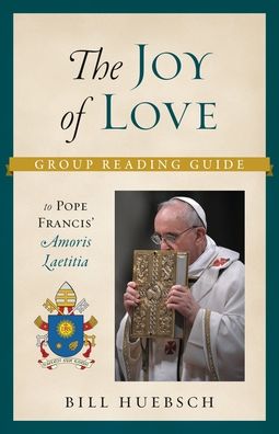 The Joy of Love: Group Reading Guide to Pope Francis' Amoris Laetitia