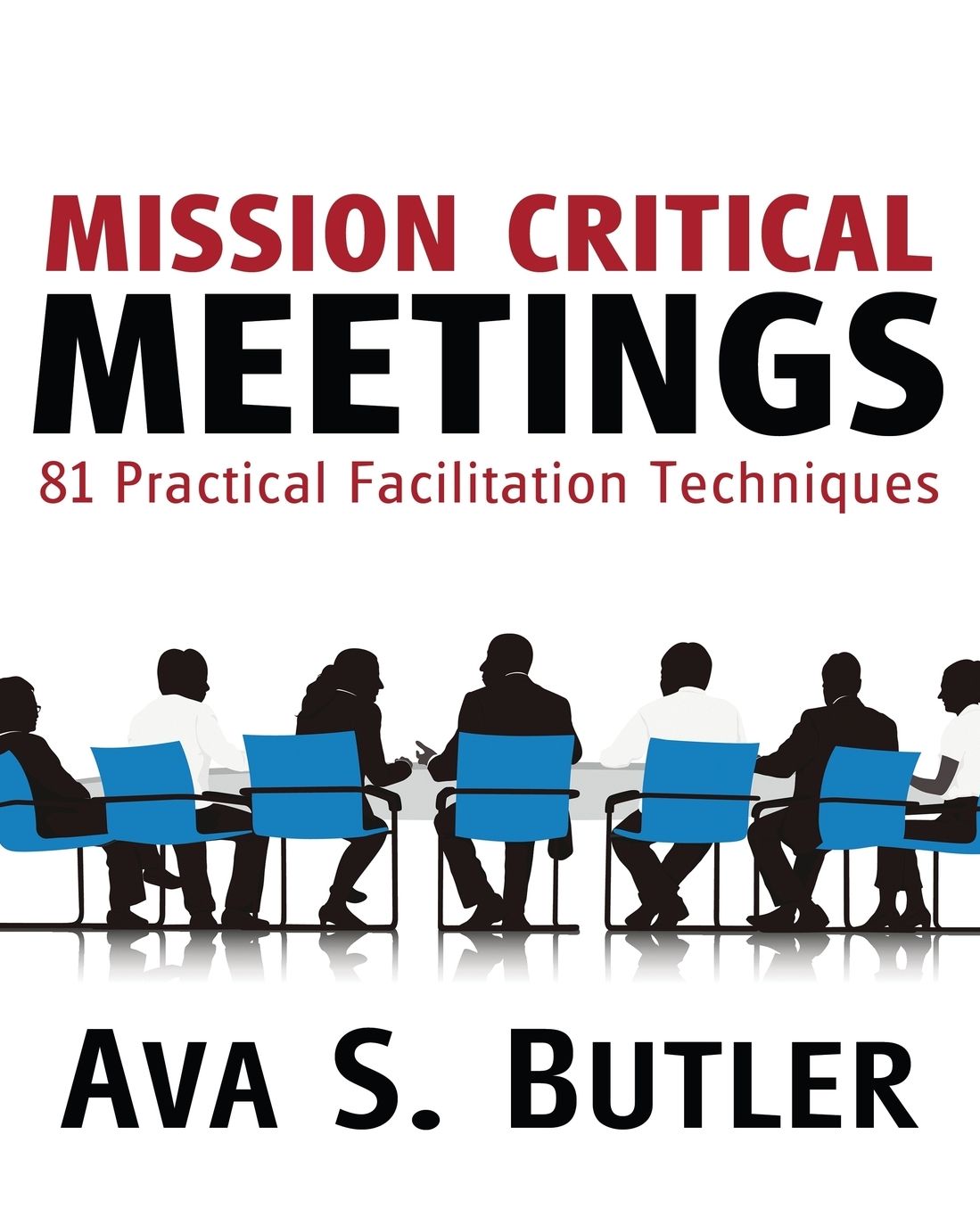 Mission Critical Meetings: 81 Practical Facilitation Techniques