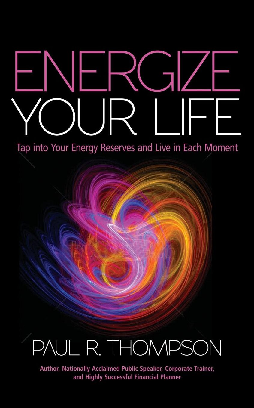 Energize Your Life: Tap Into Your Energy Reserves and Live in Each Moment