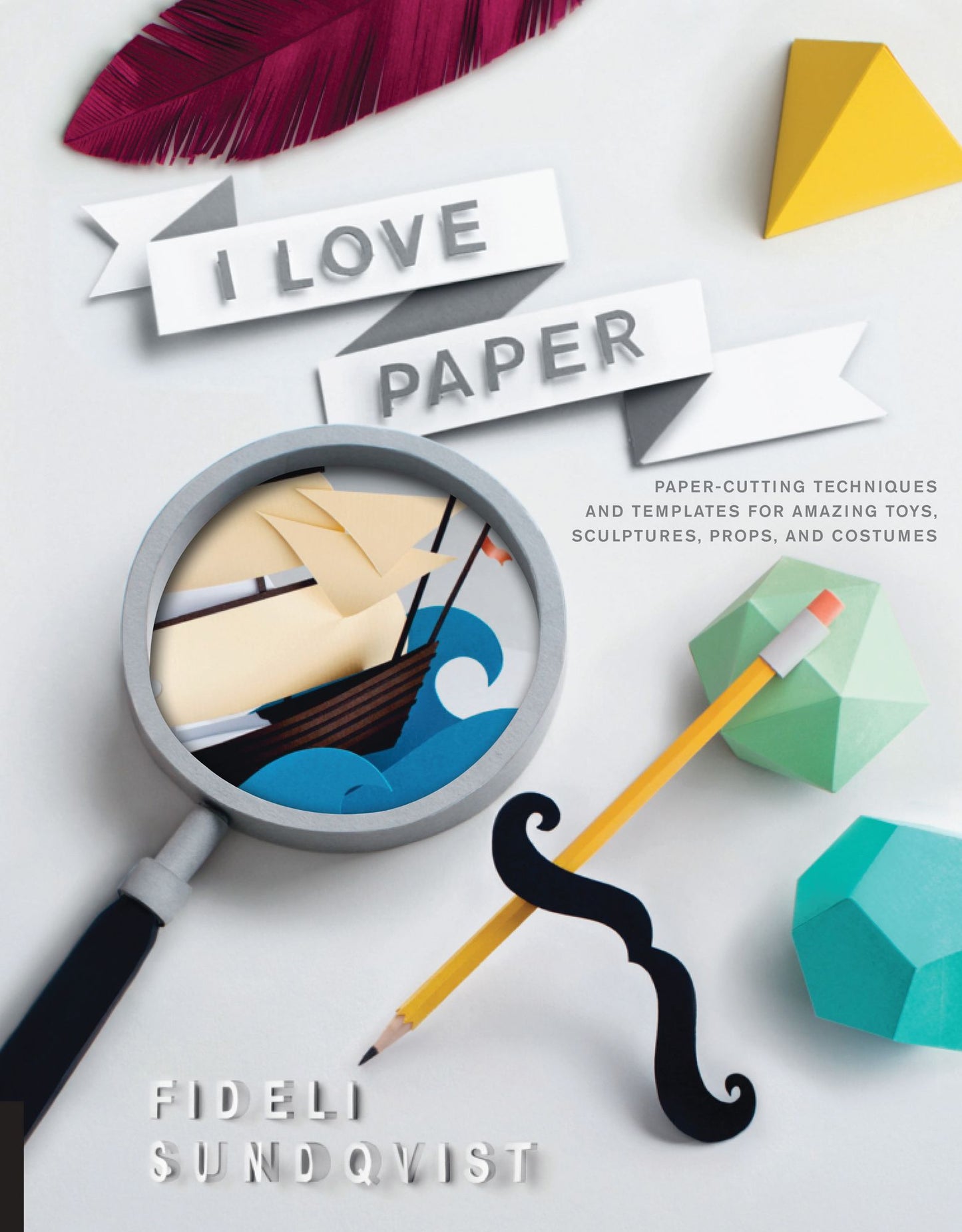 I Love Paper: aper Cutting Techniques and Templates for Amazing Toys, Sculptures, Props, and Costumes