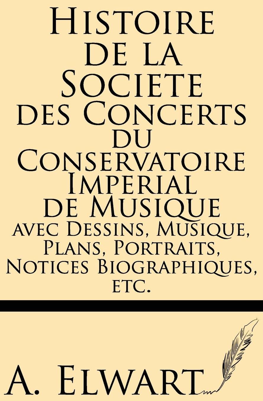 Histoire de la Societe des Concerts du conservatoire Imperial de musique avec Dessins, Musique, Plans, Portraits, Notices Biographiques, etc.