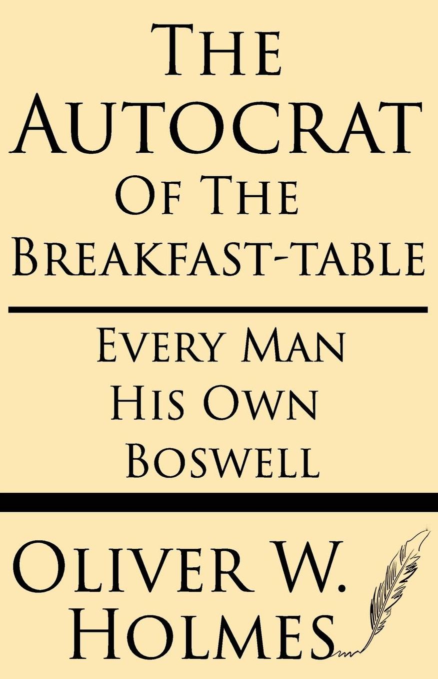 The Autocrat Of The Breakfast-table; Every Man His Own Boswell