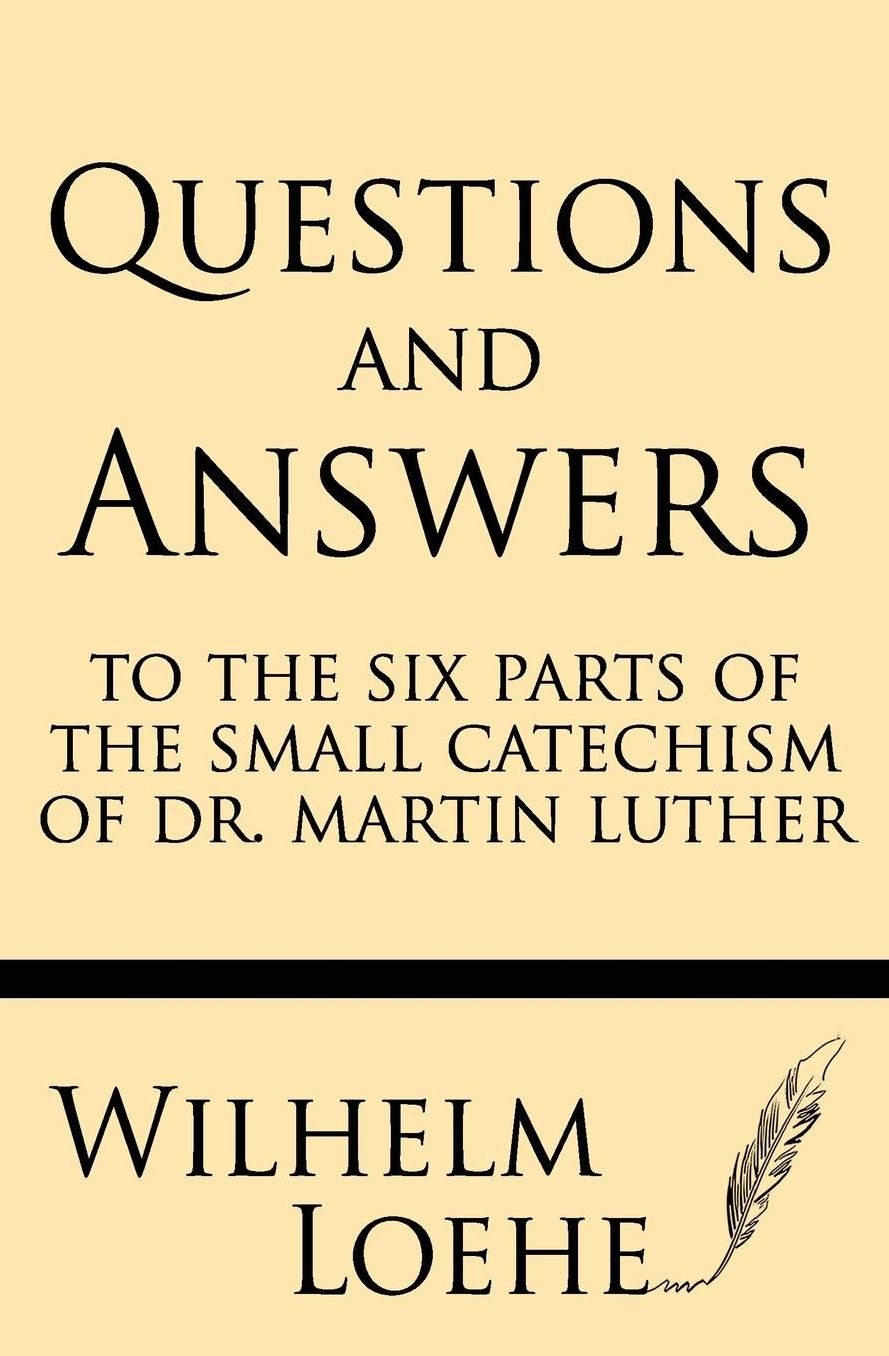 Questions and Answers to the six parts of the small catechism of Dr. Martin Luther