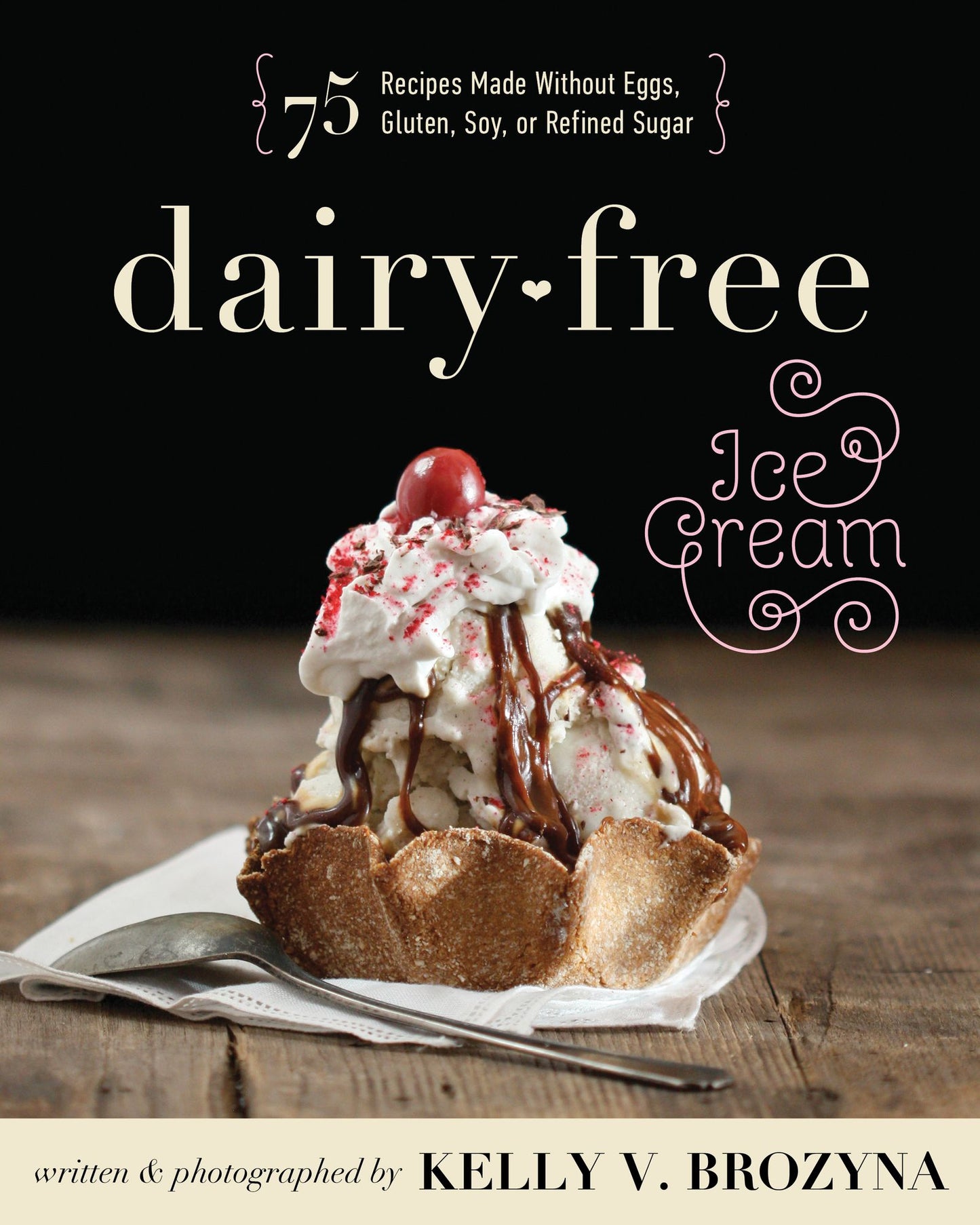 Dairy-Free Ice Cream: 75 Recipes Made Without Eggs, Gluten, Soy, or Refined Sugar