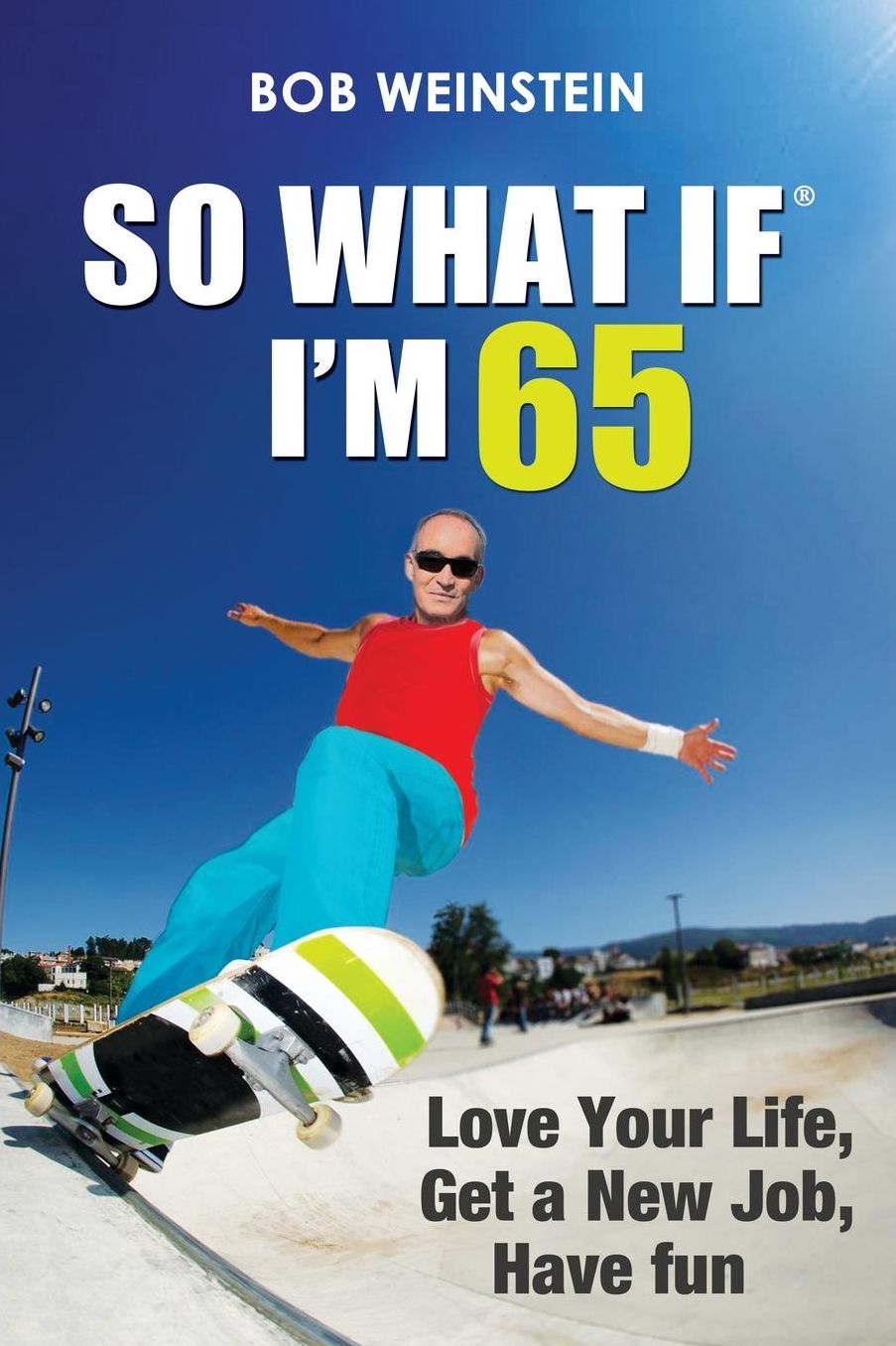 So What If I'm 65: Love Your Life, Get a New Job, Have Fun